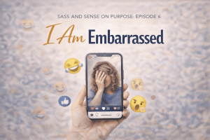 I Am Embarrassed | Sass and Sense on Purpose Week 6