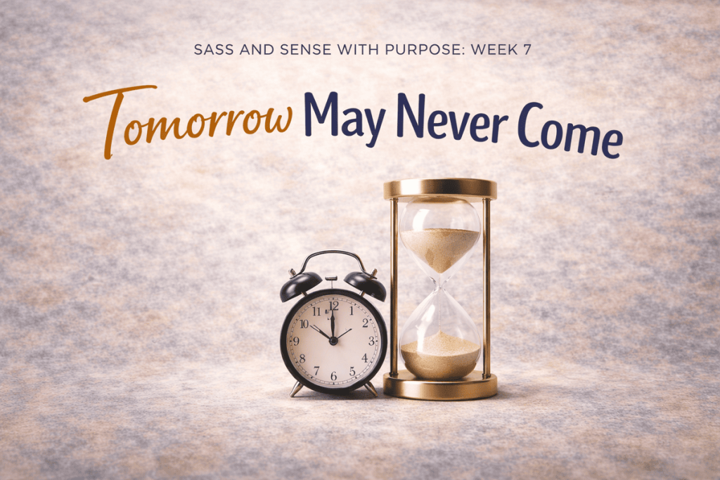 Tomorrow May Never Come | Sass and Sense with Purpose Week 7