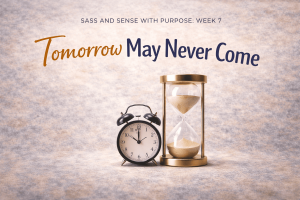 Tomorrow May Never Come | Sass and Sense with Purpose Week 7